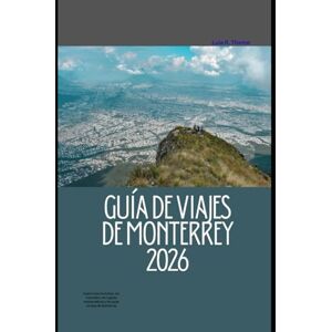 Thome, Lula R. GUÍA DE VIAJES DE MONTERREY 2026: Explora las montañas, los mercados, los lugares emblemáticos y las joyas ocultas de Monterrey (The Global Explorer Travel Guide Series 2026) Thome, Lula R. GUÍA DE VIAJES DE MONTERREY 2026: Explora las montañas, los mercados, los lugares emblemáticos y las joyas ocultas de Monterrey (The Global Explorer Travel Guide Series 2026)
