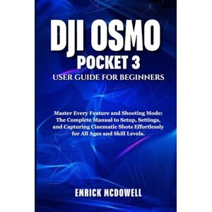 McDowell, Emrick DJI OSMO POCKET 3 USER GUIDE FOR BEGINNERS: Master Every Feature and Shooting Mode: The Complete Manual to Setup, Settings, and Capturing Cinematic Shots Effortlessly for All Ages and Skill Levels. McDowell, Emrick DJI OSMO POCKET 3 USER GUIDE FOR BEGINNERS: Master Every Feature and Shooting Mode: The Complete Manual to Setup, Settings, and Capturing Cinematic Shots Effortlessly for All Ages and Skill Levels.