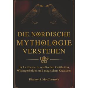MacCormack, Eleanor S. Die Nordische Mythologie verstehen: Ihr Leitfaden zu nordischen Gottheiten, Wikingerhelden und magischen Kreaturen MacCormack, Eleanor S. Die Nordische Mythologie verstehen: Ihr Leitfaden zu nordischen Gottheiten, Wikingerhelden und magischen Kreaturen