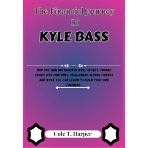Harper, Cole T. The Financial Journey Of Kyle Bass: How One Man Outsmarted Wall Street, Turned Crises into Fortunes, Challenges Global Powers and What You Can Learn ... (The Financial Rise Of Billionaire Titans) Harper, Cole T. The Financial Journey Of Kyle Bass: How One Man Outsmarted Wall Street, Turned Crises into Fortunes, Challenges Global Powers and What You Can Learn ... (The Financial Rise Of Billionaire Titans)