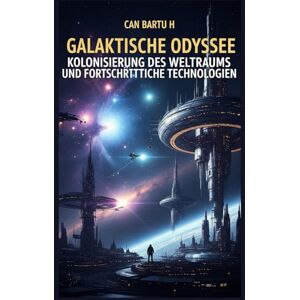 H., CAN BARTU Galaktische Odyssee: Kolonisierung des Weltraums und Fortschrittliche Technologien H., CAN BARTU Galaktische Odyssee: Kolonisierung des Weltraums und Fortschrittliche Technologien