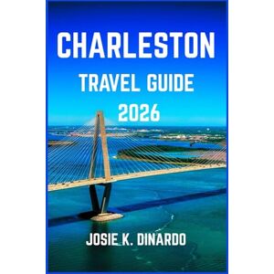 K. DINARDO, JOSIE CHARLESTON TRAVEL GUIDE 2026: Exploring the Holy City’s Landmarks, Legends, and Local Life K. DINARDO, JOSIE CHARLESTON TRAVEL GUIDE 2026: Exploring the Holy City’s Landmarks, Legends, and Local Life