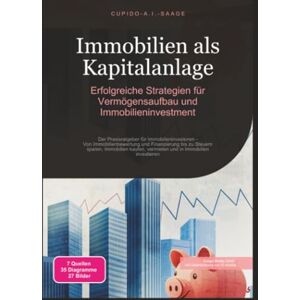 Saage, Cupido A.I. Immobilien als Kapitalanlage: Erfolgreiche Strategien Für Vermögensaufbau Und Immobilieninvestment: 3 Saage, Cupido A.I. Immobilien als Kapitalanlage: Erfolgreiche Strategien Für Vermögensaufbau Und Immobilieninvestment: 3