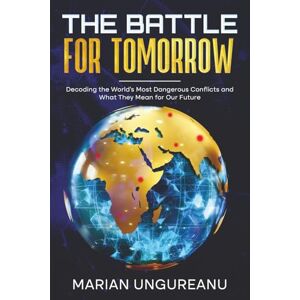 Ungureanu, Marian The Battle for Tomorrow: Decoding the World's Most Dangerous Conflicts and What They Mean for Our Future Ungureanu, Marian The Battle for Tomorrow: Decoding the World's Most Dangerous Conflicts and What They Mean for Our Future