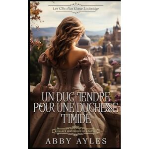Ayles, Abby Un Duc Tendre Pour Une Duchesse Timide: Romance Historique De Régence (Les Clés D'Un Cœur Lockridge) Ayles, Abby Un Duc Tendre Pour Une Duchesse Timide: Romance Historique De Régence (Les Clés D'Un Cœur Lockridge)