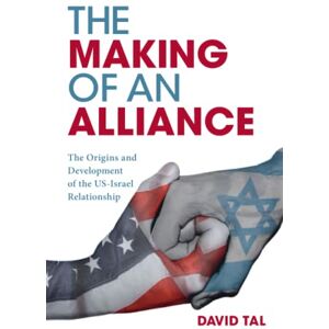 Tal, David The Making of an Alliance: The Origins and Development of the US-Israel Relationship Tal, David The Making of an Alliance: The Origins and Development of the US-Israel Relationship