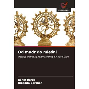 Barua, Ranjit Od mudr do mięśni: Tradycja spotyka si¿ z biomechanik¿ w Indian Classic Barua, Ranjit Od mudr do mięśni: Tradycja spotyka si¿ z biomechanik¿ w Indian Classic