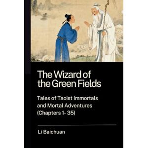 Li, Baichuan The Wizard of the Green Fields: Tales of Taoist Immortals and Mortal Adventures (Chapters 1 35) Li, Baichuan The Wizard of the Green Fields: Tales of Taoist Immortals and Mortal Adventures (Chapters 1 35)
