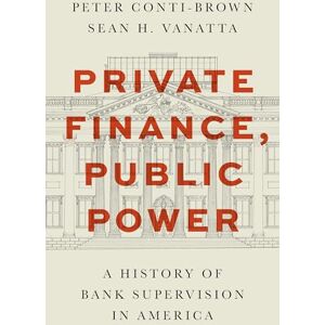 Conti-Brown, Peter Private Finance, Public Power: A History of Bank Supervision in America Conti-Brown, Peter Private Finance, Public Power: A History of Bank Supervision in America