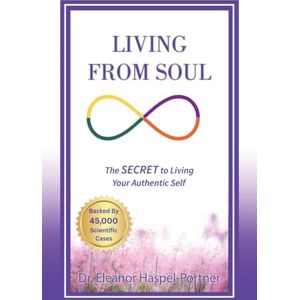 Haspel-Portner, Dr. Eleanor Living from Soul: The SECRET to Living Your Authentic Self: Backed by 45,000 Scientific Cases Haspel-Portner, Dr. Eleanor Living from Soul: The SECRET to Living Your Authentic Self: Backed by 45,000 Scientific Cases