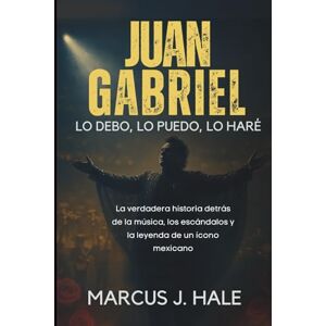 Hale, Marcus J. JUAN GABRIEL LO DEBO, LO PUEDO, LO HARÉ: La verdadera historia detrás de la música, los escándalos y la leyenda de un ícono mexicano Hale, Marcus J. JUAN GABRIEL LO DEBO, LO PUEDO, LO HARÉ: La verdadera historia detrás de la música, los escándalos y la leyenda de un ícono mexicano