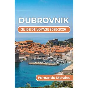 Morales, Fernando DUBROVNIK GUIDE DE VOYAGE 2025-2026: Choses à faire, lieux à visiter et conseils pour profiter de chaque instant dans l'une des plus belles destinations côtières de Croatie Morales, Fernando DUBROVNIK GUIDE DE VOYAGE 2025-2026: Choses à faire, lieux à visiter et conseils pour profiter de chaque instant dans l'une des plus belles destinations côtières de Croatie