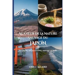 Allard, Odile Au cœur de la nature sauvage du Japon: Le Japon, un pays calme, sauvage et isolé (Into the wild side series) Allard, Odile Au cœur de la nature sauvage du Japon: Le Japon, un pays calme, sauvage et isolé (Into the wild side series)