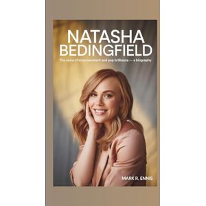 R. Ennis, Mark NATASHA BEDINGFIELD: The Voice of Empowerment and Pop Brilliance – A Biography R. Ennis, Mark NATASHA BEDINGFIELD: The Voice of Empowerment and Pop Brilliance – A Biography