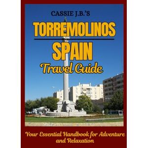 B., Cassie J. Cassie J.B.'s Torremolinos, Spain Travel Guide: Your Essential Handbook for Adventure and Relaxation B., Cassie J. Cassie J.B.'s Torremolinos, Spain Travel Guide: Your Essential Handbook for Adventure and Relaxation