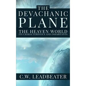 Leadbeater, C.W. The Devachanic Plane: The Heaven World: Its Characteristics and Inhabitants Leadbeater, C.W. The Devachanic Plane: The Heaven World: Its Characteristics and Inhabitants