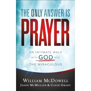 McDowell Only Answer Is Prayer: An Intimate Walk with God into the Miraculous McDowell Only Answer Is Prayer: An Intimate Walk with God into the Miraculous