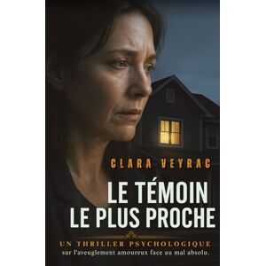 Veyrac, Clara Le témoin le plus proche: Un thriller psychologique sur l'aveuglement amoureux face au mal absolu. Veyrac, Clara Le témoin le plus proche: Un thriller psychologique sur l'aveuglement amoureux face au mal absolu.