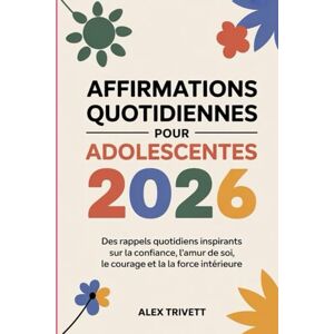 TRIVETT, ALEX AFFIRMATIONS QUOTIDIENNES POUR ADOLESCENTES 2026: Des rappels quotidiens inspirants sur la confiance, l'amour de soi, le courage et la force intérieure TRIVETT, ALEX AFFIRMATIONS QUOTIDIENNES POUR ADOLESCENTES 2026: Des rappels quotidiens inspirants sur la confiance, l'amour de soi, le courage et la force intérieure