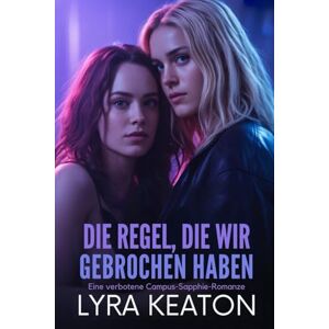 Keaton, Lyra Die Regel, die wir gebrochen haben: Eine verbotene Campus-Sapphie-Romanze Keaton, Lyra Die Regel, die wir gebrochen haben: Eine verbotene Campus-Sapphie-Romanze