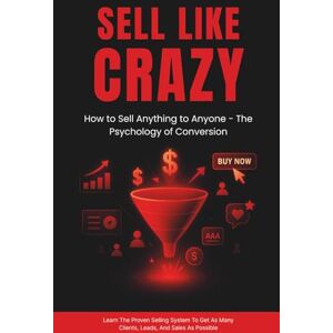 Malek, Dominick SELL LIKE CRAZY: How to Sell Anything to Anyone -The Psychology of Conversion Malek, Dominick SELL LIKE CRAZY: How to Sell Anything to Anyone -The Psychology of Conversion