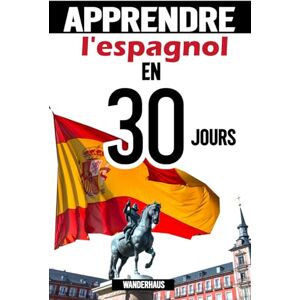 .Inc, Wanderhaus Apprendre l'espagnol en 30 jours pour adultes: Le cours étape par étape pour parler avec assurance: Maîtrisez le vocabulaire, la grammaire et la conversation, même si vous n’avez jamais ap .Inc, Wanderhaus Apprendre l'espagnol en 30 jours pour adultes: Le cours étape par étape pour parler avec assurance: Maîtrisez le vocabulaire, la grammaire et la conversation, même si vous n’avez jamais ap