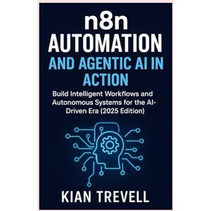 TREVELL, KIAN N8N Automation and Agentic AI in Action: Build Intelligent Workflows and Autonomous Systems for the AI-Driven Era (2025 Edition) TREVELL, KIAN N8N Automation and Agentic AI in Action: Build Intelligent Workflows and Autonomous Systems for the AI-Driven Era (2025 Edition)