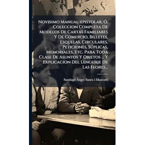 Novisimo Manual-epistolar, Ã", Coleccion Completa De Modelos De Cartas Familiares Y De Comercio, Billetes, Esquelas, Circulares, Peticiones, ... Y Explicacion Del Lenguaje De Las Flores... Novisimo Manual-epistolar, Ã", Coleccion Completa De Modelos De Cartas Familiares Y De Comercio, Billetes, Esquelas, Circulares, Peticiones, ... Y Explicacion Del Lenguaje De Las Flores...