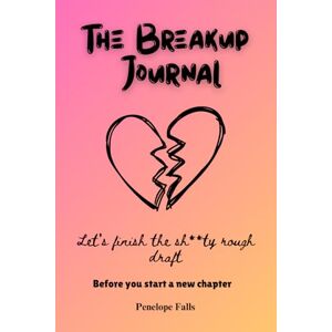 Falls, Penelope The Breakup Journal: Let's finish the sh**ty rough draft before you start a new chapter Falls, Penelope The Breakup Journal: Let's finish the sh**ty rough draft before you start a new chapter