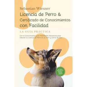 Wiesner, Sebastian Licencia de Perro & Certificado de Conocimientos con Facilidad – La Guía Práctica: Con el Conocimiento y las Habilidades Necesarias para Obtener la ... Plan de Preparación & Preguntas de Examen Wiesner, Sebastian Licencia de Perro & Certificado de Conocimientos con Facilidad – La Guía Práctica: Con el Conocimiento y las Habilidades Necesarias para Obtener la ... Plan de Preparación & Preguntas de Examen