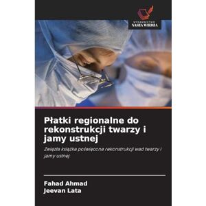 Ahmad, Fahad Płatki regionalne do rekonstrukcji twarzy i jamy ustnej: Zwi¿z¿a ksi¿¿ka po¿wi¿cona rekonstrukcji wad twarzy i jamy ustnej Ahmad, Fahad Płatki regionalne do rekonstrukcji twarzy i jamy ustnej: Zwi¿z¿a ksi¿¿ka po¿wi¿cona rekonstrukcji wad twarzy i jamy ustnej