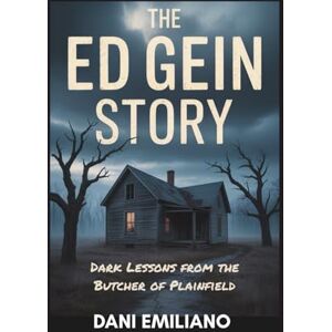 Emiliano, Dani The Ed Gein Story: Dark Lessons from the Butcher of Plainfield Emiliano, Dani The Ed Gein Story: Dark Lessons from the Butcher of Plainfield