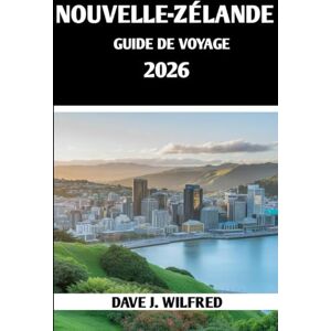 Wilfred, Dave J NOUVELLE-ZÉLANDE GUIDE DE VOYAGE 2026: Conseils essentiels, trésors cachés et secrets locaux pour des aventures inoubliables Wilfred, Dave J NOUVELLE-ZÉLANDE GUIDE DE VOYAGE 2026: Conseils essentiels, trésors cachés et secrets locaux pour des aventures inoubliables