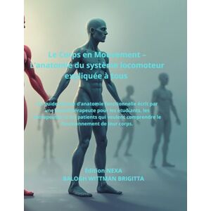 BALOGH WITTMAN, BRIGITTA Le Corps en Mouvement – L’anatomie du système locomoteur expliquée à tous BALOGH WITTMAN, BRIGITTA Le Corps en Mouvement – L’anatomie du système locomoteur expliquée à tous