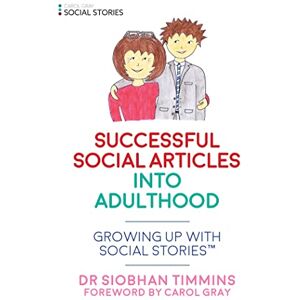 Dr Siobhan Timmins. Foreword by Carol Gray Successful Social Articles into Adulthood: Growing Up with Social Stories™ Dr Siobhan Timmins. Foreword by Carol Gray Successful Social Articles into Adulthood: Growing Up with Social Stories™