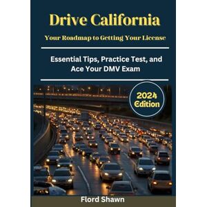 Shawn, Flord Drive California: Your Roadmap to Getting Your License, Essential Tips, Practice Tests, and Ace Your DMV Exam, Up to date information, Easy to use even for everyone (Both Beginners and Professionals) Shawn, Flord Drive California: Your Roadmap to Getting Your License, Essential Tips, Practice Tests, and Ace Your DMV Exam, Up to date information, Easy to use even for everyone (Both Beginners and Professionals)