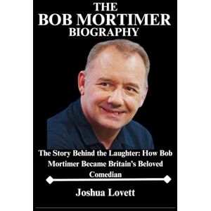 Lovett, Joshua The Bob Mortimer Biography: The Story Behind the Laughter: How Bob Mortimer Became Britain’s Beloved Comedian Lovett, Joshua The Bob Mortimer Biography: The Story Behind the Laughter: How Bob Mortimer Became Britain’s Beloved Comedian