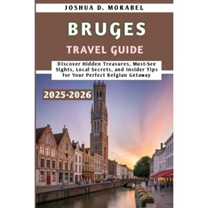 Morabel, Joshua D. Bruges Travel Guide 2025-2026: Discover Hidden Treasures, Must-See Sights, Local Secrets, and Insider Tips for Your Perfect Belgian Getaway Morabel, Joshua D. Bruges Travel Guide 2025-2026: Discover Hidden Treasures, Must-See Sights, Local Secrets, and Insider Tips for Your Perfect Belgian Getaway