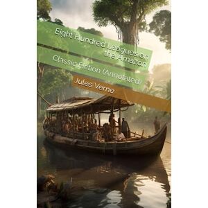 Verne, Jules Eight Hundred Leagues on the Amazon: Classic Fiction (Annotated) Verne, Jules Eight Hundred Leagues on the Amazon: Classic Fiction (Annotated)
