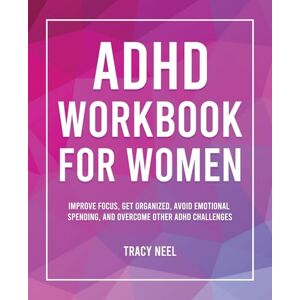 Neel, Tracy ADHD Workbook for Women: Improve Focus, Get Organized, Avoid Emotional Spending, and Overcome Other ADHD Challenges Neel, Tracy ADHD Workbook for Women: Improve Focus, Get Organized, Avoid Emotional Spending, and Overcome Other ADHD Challenges