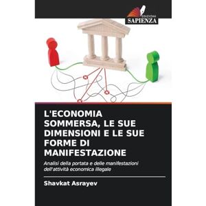 Asrayev, Shavkat L'ECONOMIA SOMMERSA, LE SUE DIMENSIONI E LE SUE FORME DI MANIFESTAZIONE: Analisi della portata e delle manifestazioni dell'attività economica illegale Asrayev, Shavkat L'ECONOMIA SOMMERSA, LE SUE DIMENSIONI E LE SUE FORME DI MANIFESTAZIONE: Analisi della portata e delle manifestazioni dell'attività economica illegale