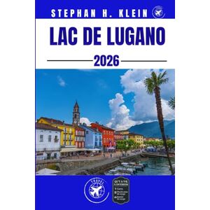 KLEIN, STEPHAN H. LAC DE LUGANO GUIDE DE VOYAGE: Explorez, faites de la randonnée, du pagayage et découvrez des merveilles hors des sentiers battus KLEIN, STEPHAN H. LAC DE LUGANO GUIDE DE VOYAGE: Explorez, faites de la randonnée, du pagayage et découvrez des merveilles hors des sentiers battus