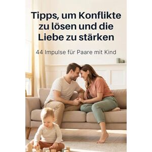 Friedrich, Louis Tipps, um Konflikte zu lösen und die Liebe zu stärken: 44 Impulse für Paare mit Kind Friedrich, Louis Tipps, um Konflikte zu lösen und die Liebe zu stärken: 44 Impulse für Paare mit Kind