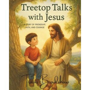 Bradshaw, Travis Treetop Talks With Jesus: A Story of Friendship, Faith, And Courage Bradshaw, Travis Treetop Talks With Jesus: A Story of Friendship, Faith, And Courage
