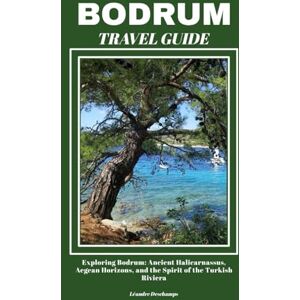 Deschamps, Léandre BODRUM TRAVEL GUIDE: Exploring Bodrum: Ancient Halicarnassus, Aegean Horizons, and the Spirit of the Turkish Riviera Deschamps, Léandre BODRUM TRAVEL GUIDE: Exploring Bodrum: Ancient Halicarnassus, Aegean Horizons, and the Spirit of the Turkish Riviera