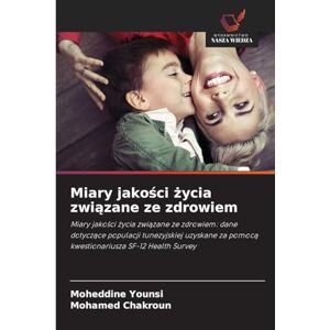 Younsi, Moheddine Miary jakości życia związane ze zdrowiem: Miary jako¿ci ¿ycia zwi¿zane ze zdrowiem: dane dotycz¿ce populacji tunezyjskiej uzyskane za pomoc¿ kwestionariusza SF-12 Health Survey Younsi, Moheddine Miary jakości życia związane ze zdrowiem: Miary jako¿ci ¿ycia zwi¿zane ze zdrowiem: dane dotycz¿ce populacji tunezyjskiej uzyskane za pomoc¿ kwestionariusza SF-12 Health Survey