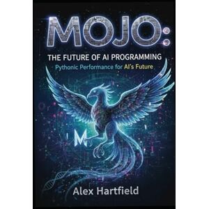 HARTFIELD, ALEX MOJO: THE FUTURE OF AI PROGRAMMING: Pythonic Performance for AI's Future HARTFIELD, ALEX MOJO: THE FUTURE OF AI PROGRAMMING: Pythonic Performance for AI's Future