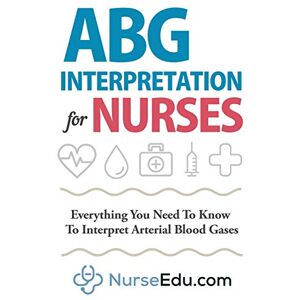 NEDU ABG Interpretation for Nurses: Everything You Need To Know To Interpret Arterial Blood Gases (Resources for RNs & RRTs) NEDU ABG Interpretation for Nurses: Everything You Need To Know To Interpret Arterial Blood Gases (Resources for RNs & RRTs)