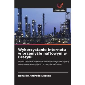 Andrade Deccax, Ronaldo Wykorzystanie Internetu w przemyśle naftowym w Brazylii: Wyniki uzyskane dzi¿ki Internetowi i strategiczne aspekty zarz¿dzania w brazylijskim przemy¿le naftowym Andrade Deccax, Ronaldo Wykorzystanie Internetu w przemyśle naftowym w Brazylii: Wyniki uzyskane dzi¿ki Internetowi i strategiczne aspekty zarz¿dzania w brazylijskim przemy¿le naftowym