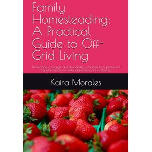 Morales, Kaira Family Homesteading: A Practical Guide to Off-Grid Living: Embracing a lifestyle of sustainability can lead to a profound transformation in family dynamics and wellbeing. Morales, Kaira Family Homesteading: A Practical Guide to Off-Grid Living: Embracing a lifestyle of sustainability can lead to a profound transformation in family dynamics and wellbeing.
